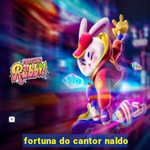 fortuna do cantor naldo